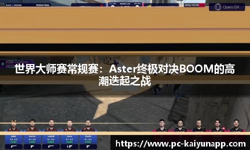 世界大师赛常规赛：Aster终极对决BOOM的高潮迭起之战